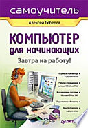 Компьютер для начинающих. Завтра на работу. Самоучитель