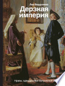 Дерзкая империя. Нравы, одежда и быт Петровской эпохи