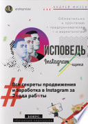 Исповедь Instagram`щика. Все секреты продвижения и заработка в Instagram за 2 года работы