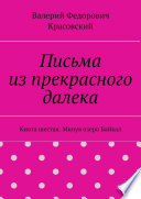 Письма из прекрасного далека. Книга шестая. Минуя озеро Байкал