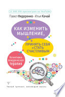 Как изменить мышление, принять себя и стать счастливым. Когнитивно-поведенческая терапия