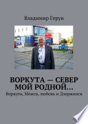 Воркута – Север мой родной... Воркута, Можга, любовь и Дзержинск