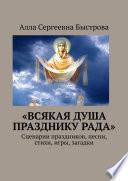 «Всякая душа празднику рада». Сценарии праздников, песни, стихи, игры, загадки