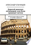 Дорогами римских легионеров, или Куда приводят мечты. Автопутешествие из Рима в Париж и обратно