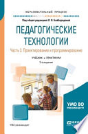 Педагогические технологии в 3 ч. Часть 3. Проектирование и программирование 2-е изд., пер. и доп. Учебник и практикум для академического бакалавриата