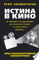 Истина в кино. Опыт консервативной кинокритики. От «Викинга» и «Матильды» до «Игры престолов» и «Карточного домика»