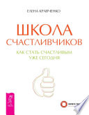 Школа счастливчиков. Как стать счастливым уже сегодня