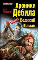 Хроники Дебила. Свиток 3. Великий Шаман