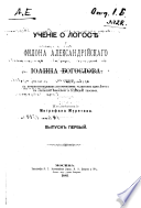 Uchenīe o logosi︠e︡ u Filona Aleksandrīĭskago i Īoanna Bogoslova v svi︠a︡zi s predshestvovavshim istoricheskim razvitīem idei Logosa v grecheskoĭ filosofīi i īudeĭskoĭ teosofīi