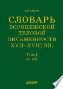 Словарь воронежской деловой письменности XVII–XVIII вв. Том I (А–Ж)