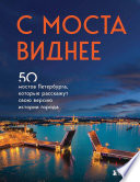 С моста виднее. 50 мостов Петербурга, которые расскажут свою версию истории города