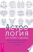 Астрология для любви и дружбы. Простые способы улучшить свои отношения с кем угодно