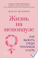 Жизнь на менопаузе. Как выжить среди приливов и бурь