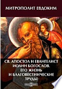 Св. апостол и евангелист Иоанн Богослов. Его жизнь и благовестнические труды