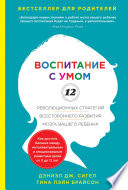 Воспитание с умом. 12 революционных стратегий всестороннего развития мозга вашего ребенка