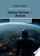 Арена битвы – Земля. Фантастический роман