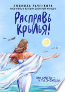 Расправь Крылья! Они смогли – и ты сможешь! Нереальные истории реальных женщин