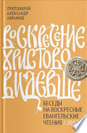 Воскресение Христово видевше. Беседы на воскресные евангельские чтения / 2017