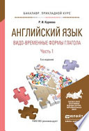 Английский язык. Видо-временные формы глагола в 2 ч. Часть 1 5-е изд., испр. и доп. Учебное пособие для академического бакалавриата