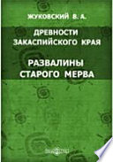 Древности Закаспийского края. Развалины старого Мерва