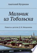 Мальчик из Тобольска. Повесть о детстве Д. И. Менделеева