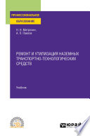 Ремонт и утилизация наземных транспортно-технологических средств. Учебник для СПО