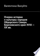 Очерки истории и культуры народов Обдорского Севера Березовского края XVIII – XX вв.