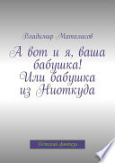 А вот и я, ваша бабушка! Или Бабушка из Ниоткуда