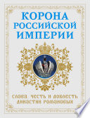 Корона Российской империи. Слава, честь и доблесть династии Романовых