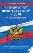 Арбитражный процессуальный кодекс Российской Федерации. Текст с изм. и доп. на 15 марта 2011 г.