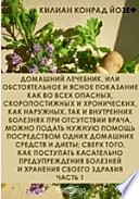 Домашний лечебник, или Обстоятельное и ясное показание как во всех опасных, скоропостижных и хронических, как наружных, так и внутренних болезнях при отсутствии врача, можно подать нужную помощь посредством одних домашних средств и диеты