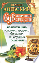 698 домашних средств по излечению головных, грудных, брюшных и наружных болезней