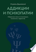 Аддикции и психопатии. Избранные статьи по психиатрии, психологии, педагогике