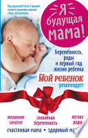 Я – будущая мама! Беременность, роды и первый год жизни ребенка