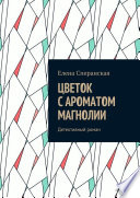 Цветок с ароматом магнолии. Детективный роман