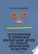 Эстетическое и этическое воспитание детей на уроках физической культуры. 1—11 классы