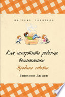 Как испортить ребенка воспитанием. Вредные советы