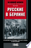 Русские в Берлине. Сражения за столицу Третьего рейха и оккупация. 1945