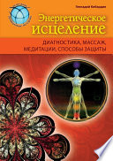 Энергетическое исцеление: диагностика, массаж, медитации, способы защиты