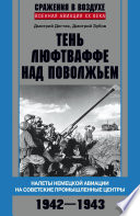 Тень люфтваффе над Поволжьем. Налеты немецкой авиации на советские промышленные центры. 1942–1943