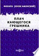 Плач кающегося грешника: Покаянные молитвенные размышления на каждый день седмицы инока Фикары, подвизавшегося во св. горе Афонской