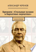 Брежнев: «Стальные кулаки в бархатных перчатках». Книга вторая