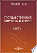 Государственный контроль в России, его история и современное устройство в связи с изложением сметной системы, кассоваго порядка и устройства государственной отчетности