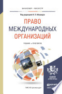 Право международных организаций. Учебник и практикум для бакалавриата и магистратуры