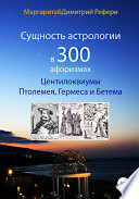 Сущность астрологии в 300 афоризмах: Центилоквиумы Птолемея, Гермеса и Бетема