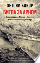 Битва за Арнем. Крах операции «Маркет – Гарден», или Последняя победа Гитлера