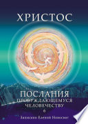 Христос. Послания пробуждающемуся человечеству. Книга 6. Ответы на вопросы