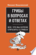 Грибы в вопросах и ответах. Все, что вы хотели спросить о грибах