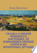 Сказка о милой принцессе Настеньке, её избраннике принце Гарри и их крохотных друзьях. Новелла-сказка