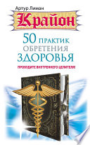 Крайон. 50 практик обретения здоровья. Пробудите внутреннего целителя!